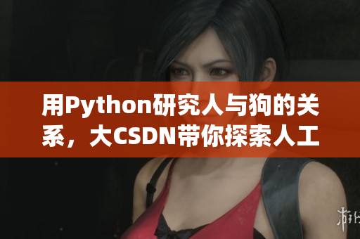 用Python研究人与狗的关系，大CSDN带你探索人工智能与动物行为的奥秘