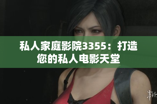 私人家庭影院3355：打造您的私人电影天堂
