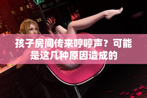 孩子房间传来哼哼声？可能是这几种原因造成的