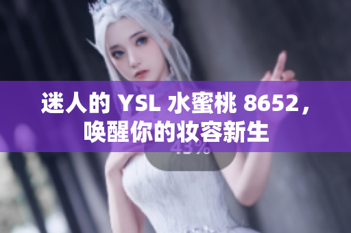 迷人的 YSL 水蜜桃 8652，唤醒你的妆容新生