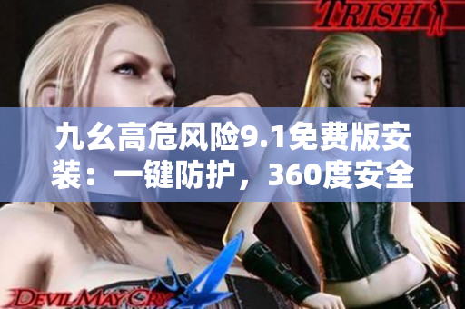 九幺高危风险9.1免费版安装：一键防护，360度安全守护