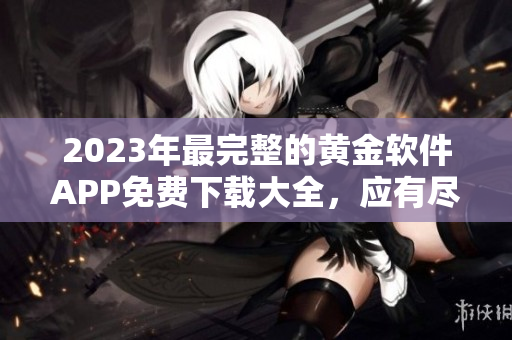 2023年最完整的黄金软件APP免费下载大全，应有尽有