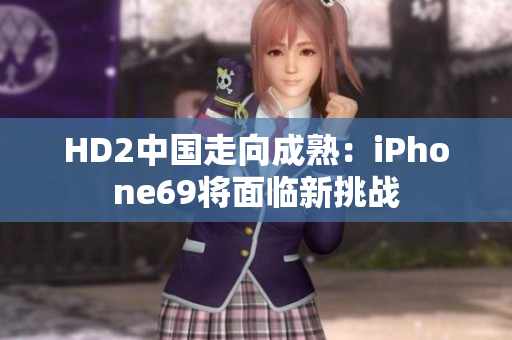 HD2中国走向成熟：iPhone69将面临新挑战