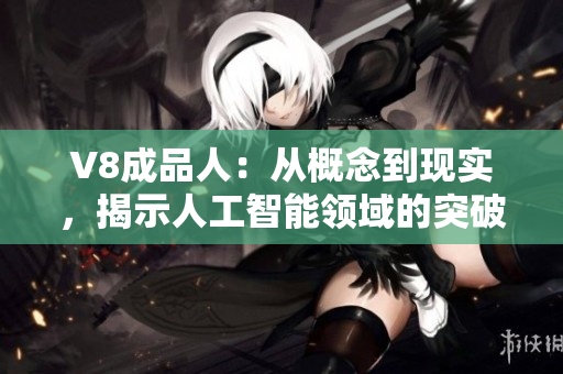 V8成品人：从概念到现实，揭示人工智能领域的突破性进展