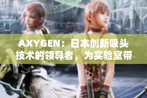 AXYGEN：日本创新吸头技术的领导者，为实验室带来更高效的解决方案