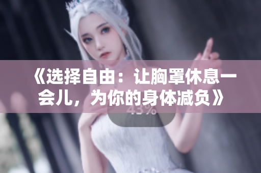 《选择自由：让胸罩休息一会儿，为你的身体减负》