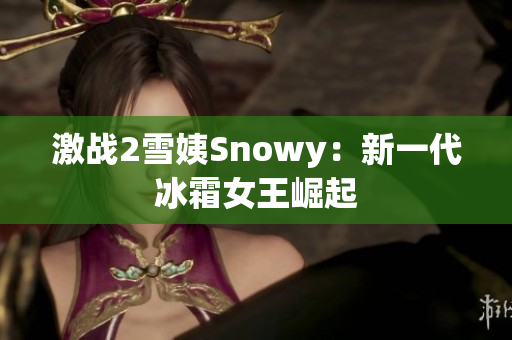 激战2雪姨Snowy：新一代冰霜女王崛起