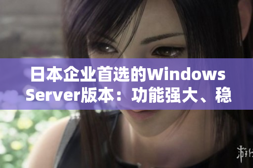 日本企业首选的Windows Server版本：功能强大、稳定可靠