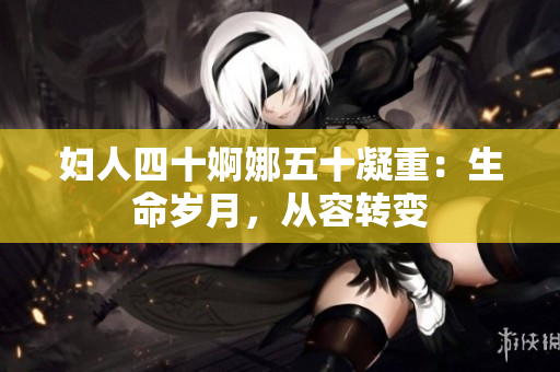 妇人四十婀娜五十凝重：生命岁月，从容转变