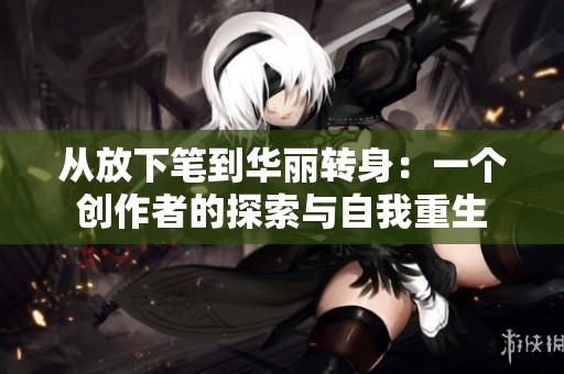 从放下笔到华丽转身：一个创作者的探索与自我重生