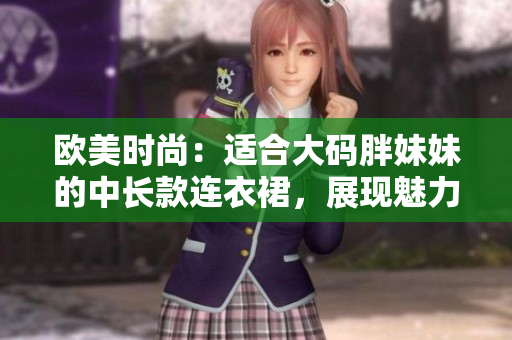 欧美时尚：适合大码胖妹妹的中长款连衣裙，展现魅力身姿