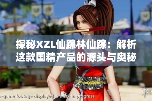 探秘XZL仙踪林仙踪：解析这款国精产品的源头与奥秘