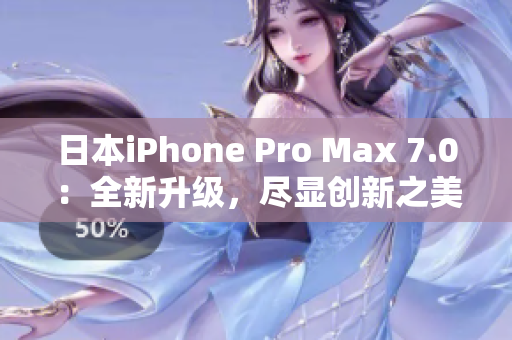 日本iPhone Pro Max 7.0：全新升级，尽显创新之美
