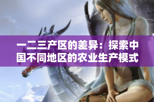 一二三产区的差异：探索中国不同地区的农业生产模式