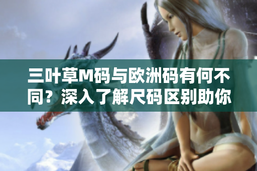 三叶草M码与欧洲码有何不同？深入了解尺码区别助你选购更合身的服装