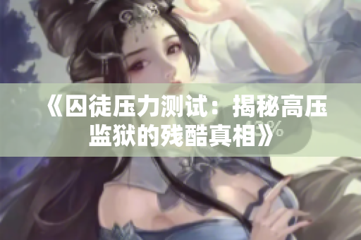 《囚徒压力测试：揭秘高压监狱的残酷真相》