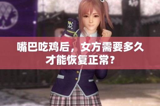 嘴巴吃鸡后，女方需要多久才能恢复正常？