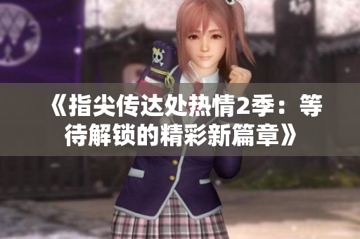《指尖传达处热情2季：等待解锁的精彩新篇章》