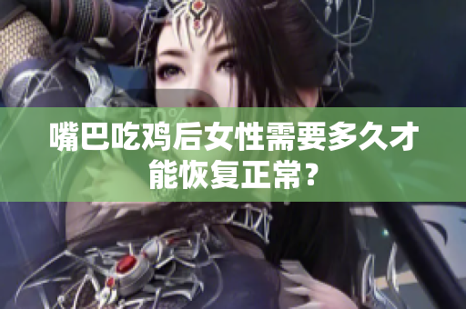 嘴巴吃鸡后女性需要多久才能恢复正常？
