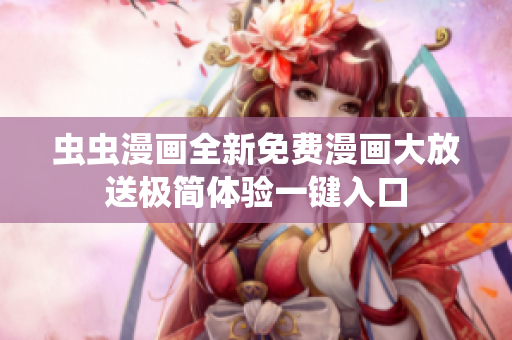 虫虫漫画全新免费漫画大放送极简体验一键入口