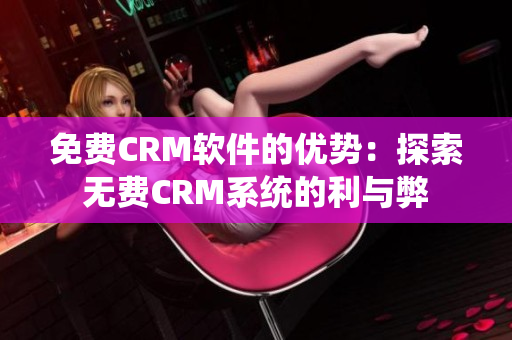 免费CRM软件的优势：探索无费CRM系统的利与弊