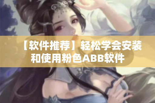 【软件推荐】轻松学会安装和使用粉色ABB软件