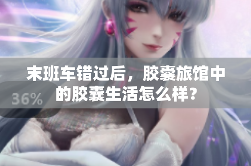 末班车错过后，胶囊旅馆中的胶囊生活怎么样？