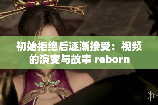 初始拒绝后逐渐接受：视频的演变与故事 reborn