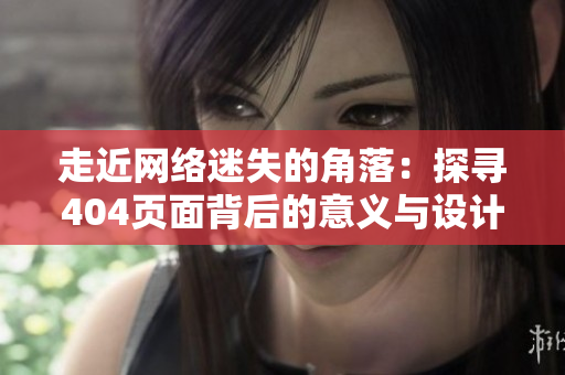 走近网络迷失的角落：探寻404页面背后的意义与设计之美