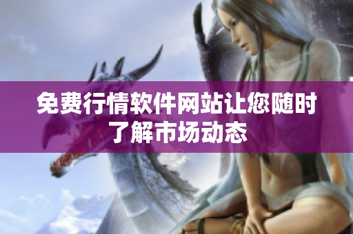 免费行情软件网站让您随时了解市场动态