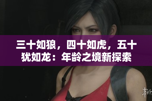 三十如狼，四十如虎，五十犹如龙：年龄之境新探索