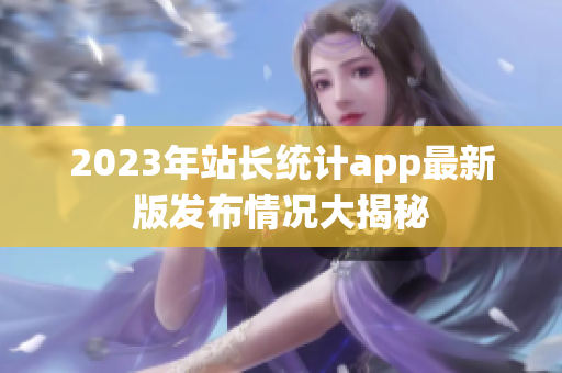 2023年站长统计app最新版发布情况大揭秘