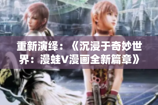 重新演绎：《沉浸于奇妙世界：漫蛙V漫画全新篇章》