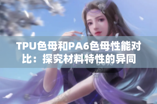 TPU色母和PA6色母性能对比：探究材料特性的异同