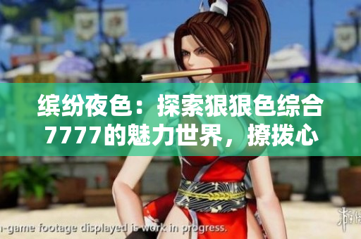 缤纷夜色：探索狠狠色综合7777的魅力世界，撩拨心弦的绚丽之夜