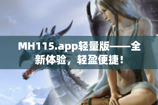 MH115.app轻量版——全新体验，轻盈便捷！
