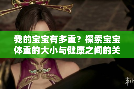 我的宝宝有多重？探索宝宝体重的大小与健康之间的关系