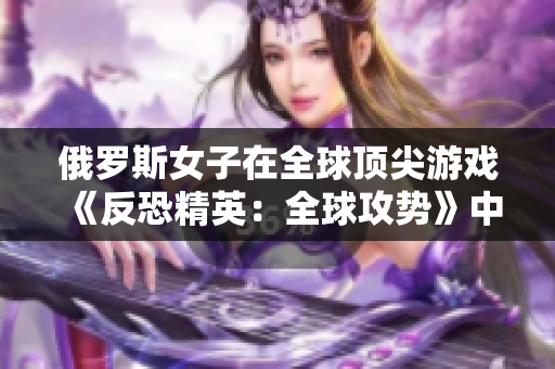 俄罗斯女子在全球顶尖游戏《反恐精英：全球攻势》中崭露头角