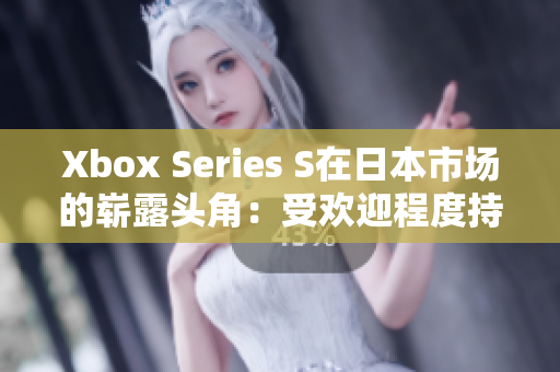 Xbox Series S在日本市场的崭露头角：受欢迎程度持续攀升