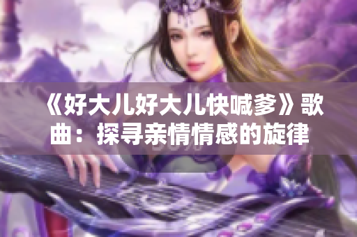 《好大儿好大儿快喊爹》歌曲：探寻亲情情感的旋律