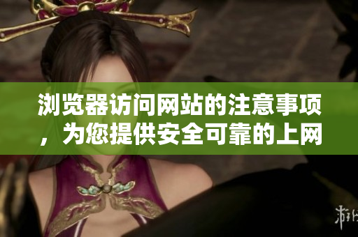 浏览器访问网站的注意事项，为您提供安全可靠的上网环境