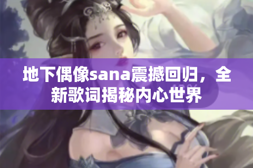 地下偶像sana震撼回归，全新歌词揭秘内心世界
