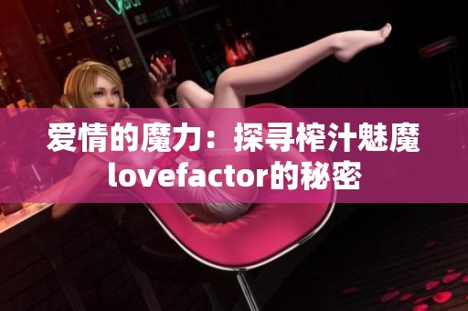 爱情的魔力：探寻榨汁魅魔lovefactor的秘密