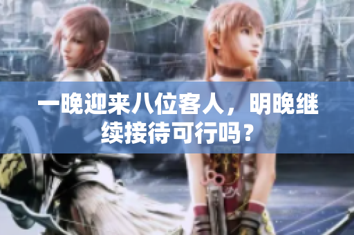 一晚迎来八位客人，明晚继续接待可行吗？