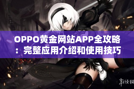 OPPO黄金网站APP全攻略：完整应用介绍和使用技巧