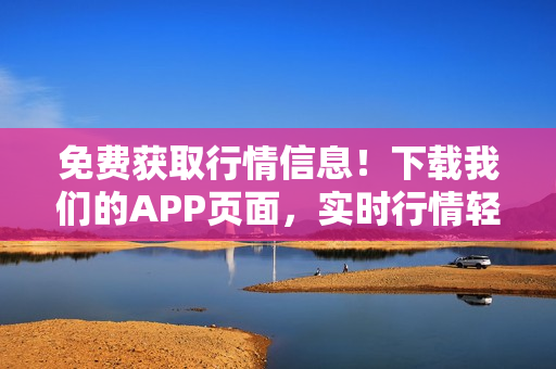 免费获取行情信息！下载我们的APP页面，实时行情轻松掌握
