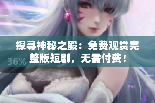 探寻神秘之殿：免费观赏完整版短剧，无需付费！