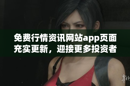 免费行情资讯网站app页面充实更新，迎接更多投资者需求