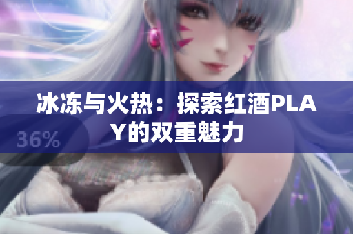 冰冻与火热：探索红酒PLAY的双重魅力