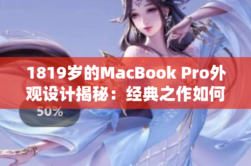 1819岁的MacBook Pro外观设计揭秘：经典之作如何演绎时尚潮流
